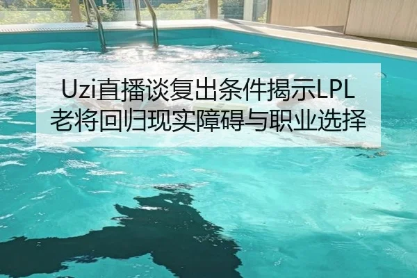 Uzi直播谈复出条件揭示LPL老将回归现实障碍与职业选择