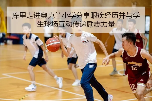 库里走进奥克兰小学分享眼疾经历并与学生球场互动传递励志力量